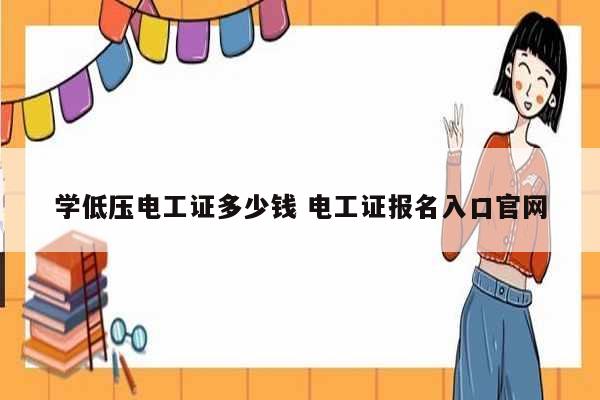 学低压电工证多少钱 电工证报名入口k8凯发国际登录官网-图1