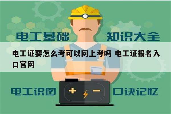 电工证要怎么考可以网上考吗 电工证报名入口k8凯发国际登录官网-图1