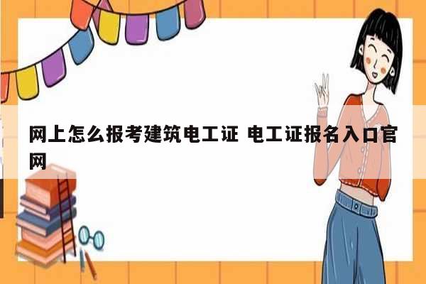 网上怎么报考建筑电工证 电工证报名入口k8凯发国际登录官网-图1