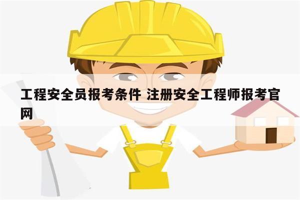 工程安全员报考条件 注册安全工程师报考k8凯发国际登录官网-图1