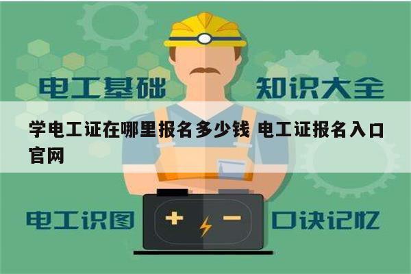 学电工证在哪里报名多少钱 电工证报名入口k8凯发国际登录官网-图1
