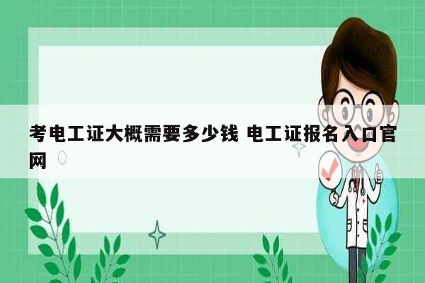 考电工证大概需要多少钱 电工证报名入口k8凯发国际登录官网-图1