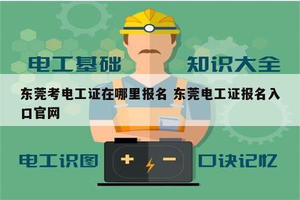 东莞考电工证在哪里报名 东莞电工证报名入口k8凯发国际登录官网-图1