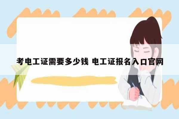 考电工证需要多少钱 电工证报名入口k8凯发国际登录官网-图1