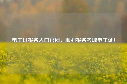 电工证报名入口k8凯发国际登录官网，顺利报名考取电工证！-图1