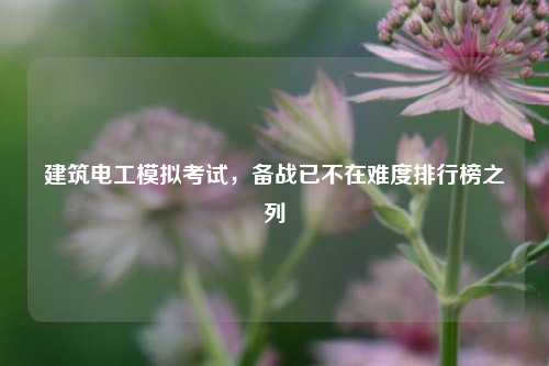 建筑电工模拟考试，备战已不在难度排行榜之列-图1