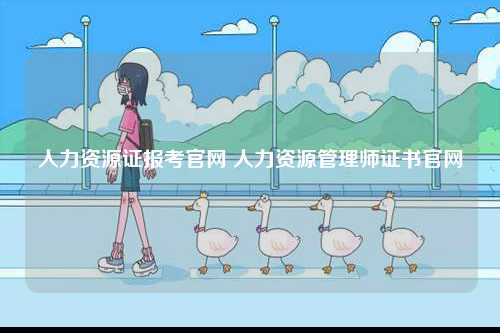 人力资源证报考k8凯发国际登录官网 人力资源管理师证书k8凯发国际登录官网-图1
