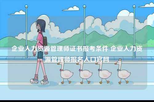 企业人力资源管理师证书报考条件 企业人力资源管理师报名入口k8凯发国际登录官网-图1