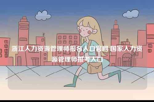 浙江人力资源管理师报名入口k8凯发国际登录官网 国家人力资源管理师报考入口-图1