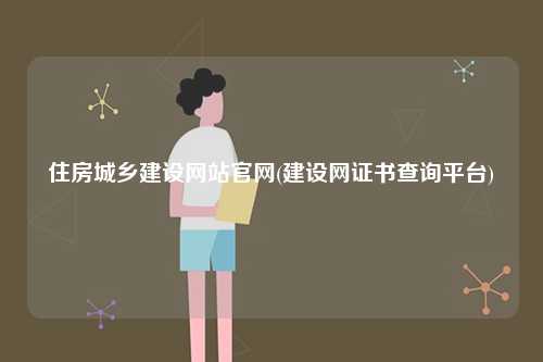 住房城乡建设网站k8凯发国际登录官网(建设网证书查询平台)-图1