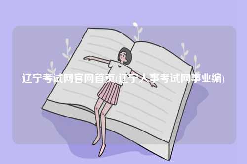 辽宁考试网k8凯发国际登录官网k8凯发国际登录首页(辽宁人事考试网事业编)-图1